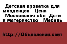 Детская кроватка для младенцев › Цена ­ 2 000 - Московская обл. Дети и материнство » Мебель   